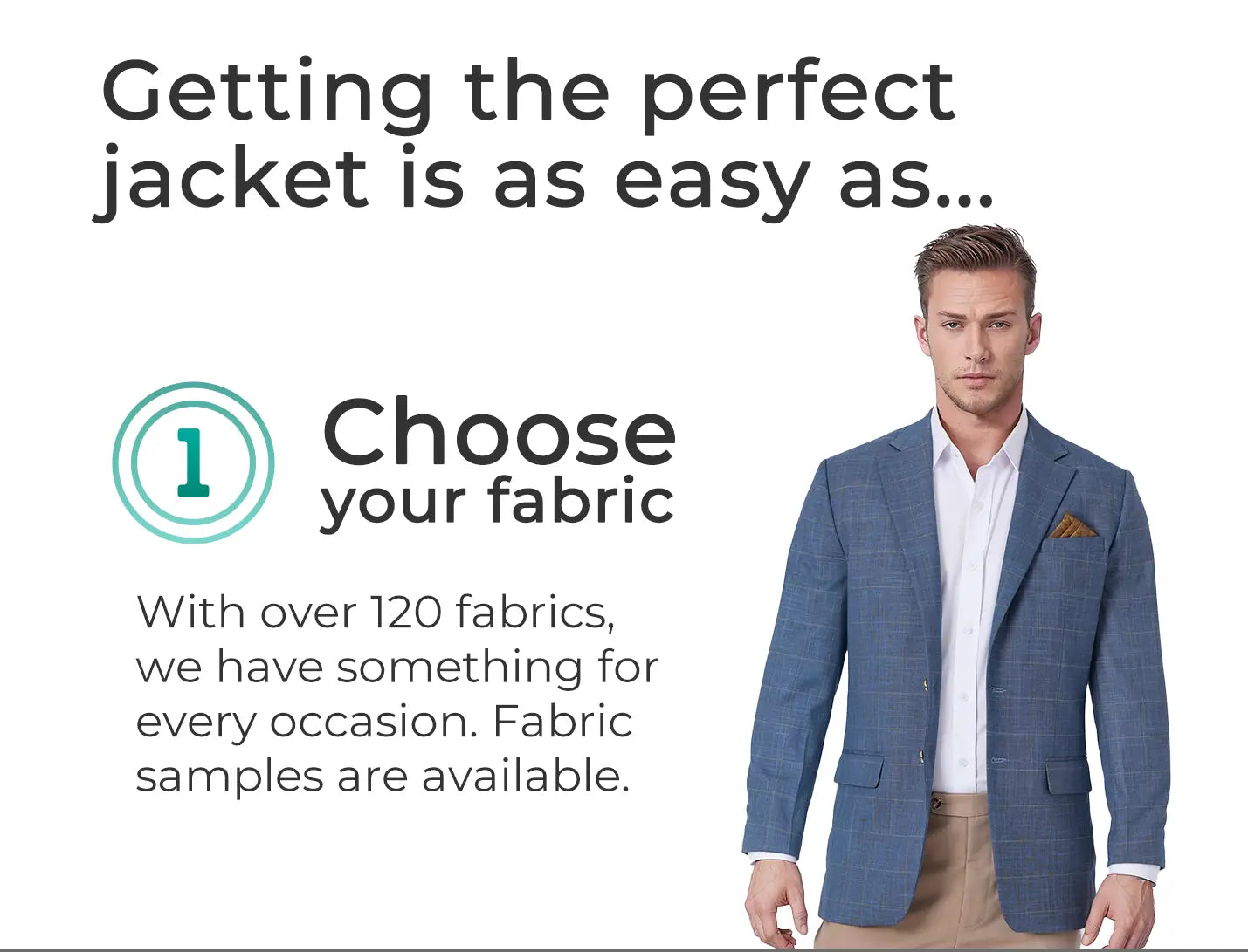 Get the perfect jacket in three steps... choose your fabric. With over 120 fabrics, we have something for every occasion. Fabric samples are available. Man in blue jacket.