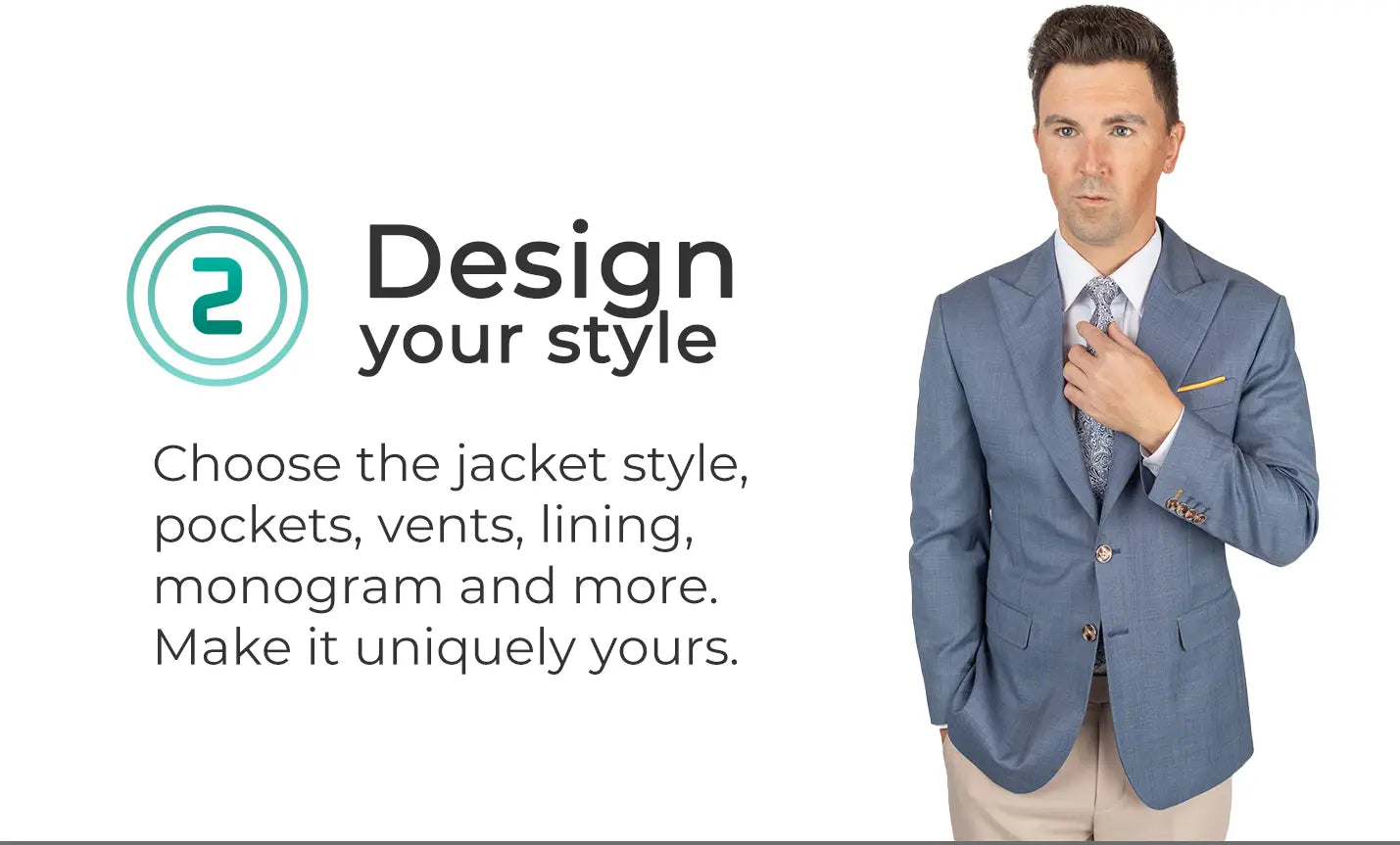 Design your style. Choose the jacket style, pockets, vents, lining, monogram and more. Make it uniquely yours.